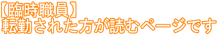 【臨時職員】 転勤された方が読むページです