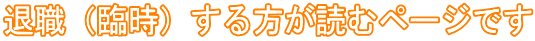 退職(臨時)する方が読むページです