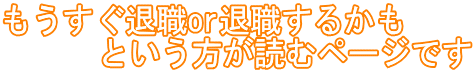 もうすぐ退職or退職するかも という方が読むページです