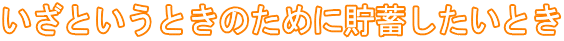 いざというときのために貯蓄したいとき